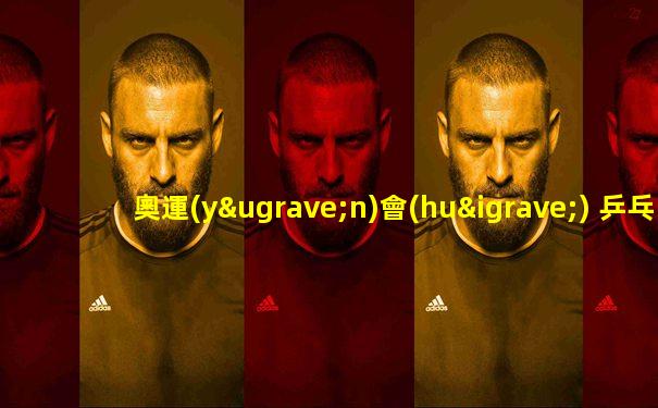 奧運(yùn)會(huì) 乒乓球 幾枚金牌